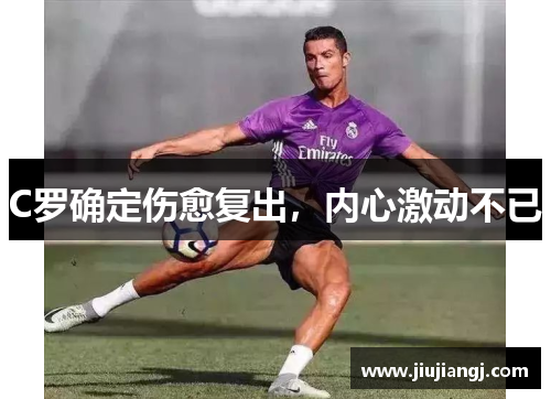 C罗确定伤愈复出，内心激动不已